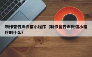 霸州制作警告声微信小程序（制作警告声微信小程序叫什么）