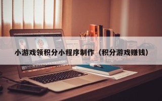 霸州小游戏领积分小程序制作（积分游戏赚钱）
