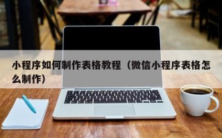 霸州小程序如何制作表格教程（微信小程序表格怎么制作）