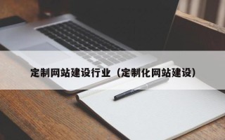 霸州定制网站建设行业（定制化网站建设）