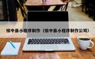 霸州榆中县小程序制作（榆中县小程序制作公司）