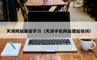 霸州天津网站建设学习（天津手机网站建站培训）
