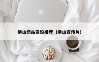 霸州横山网站建设推荐（横山宣传片）
