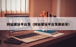 霸州网站建设平台发（网站建设平台发展前景）