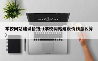 霸州学校网站建设价钱（学校网站建设价钱怎么算）