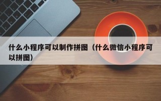 霸州什么小程序可以制作拼图（什么微信小程序可以拼图）