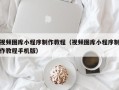 霸州视频图库小程序制作教程（视频图库小程序制作教程手机版）