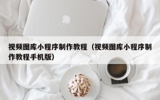 霸州视频图库小程序制作教程（视频图库小程序制作教程手机版）