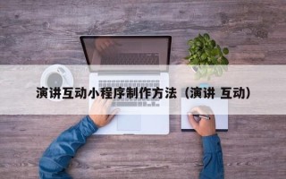 霸州演讲互动小程序制作方法（演讲 互动）